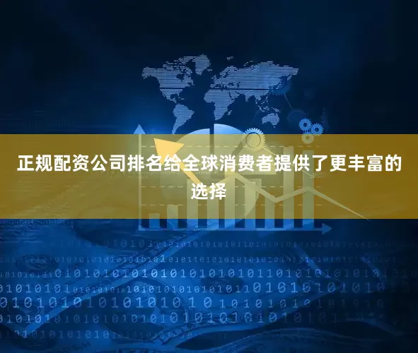 正规配资公司排名给全球消费者提供了更丰富的选择