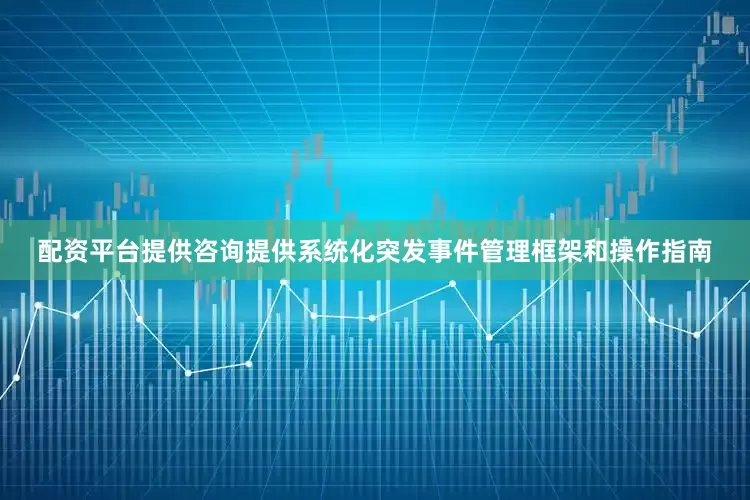 配资平台提供咨询提供系统化突发事件管理框架和操作指南