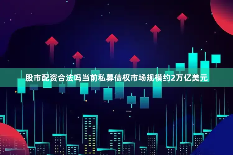 股市配资合法吗当前私募债权市场规模约2万亿美元