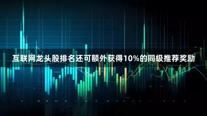 互联网龙头股排名还可额外获得10%的同级推荐奖励