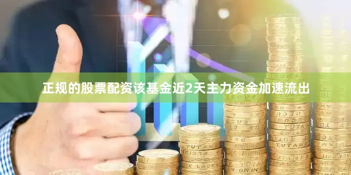正规的股票配资该基金近2天主力资金加速流出