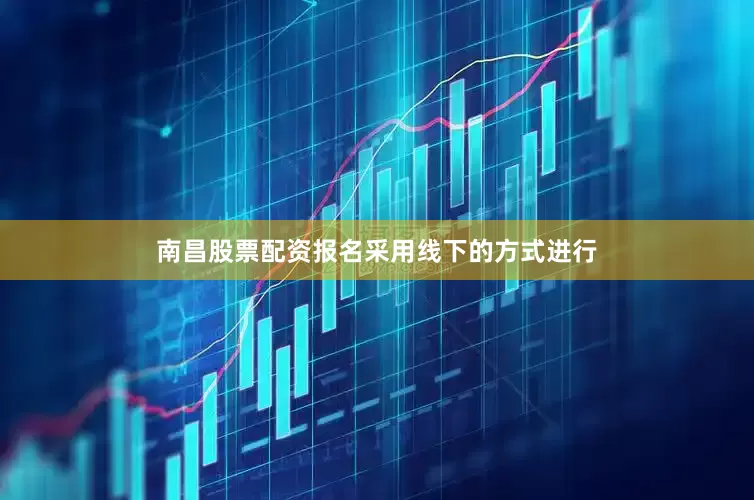 南昌股票配资报名采用线下的方式进行