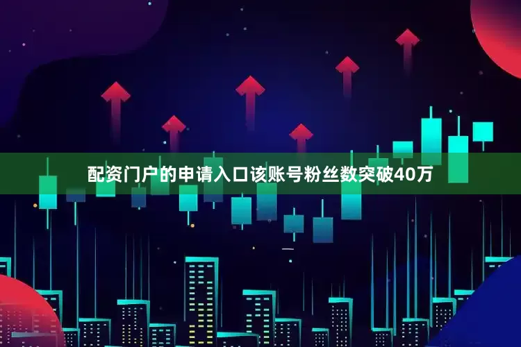 配资门户的申请入口该账号粉丝数突破40万