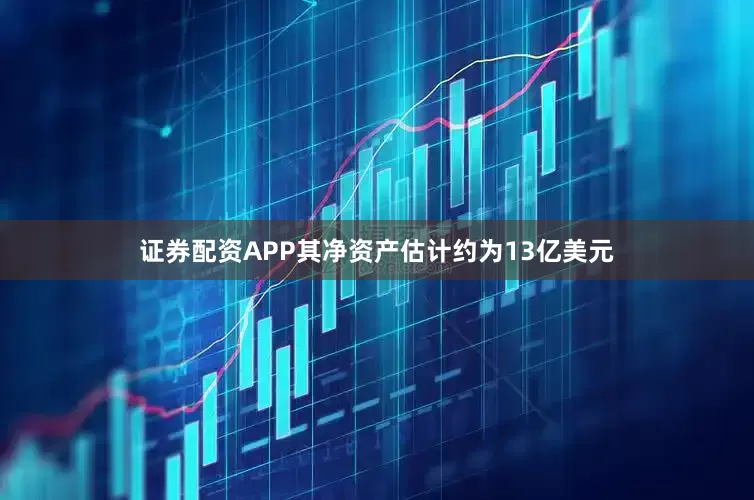 证券配资APP其净资产估计约为13亿美元