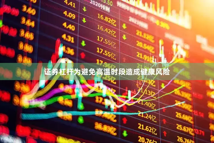 证券杠杆为避免高温时段造成健康风险