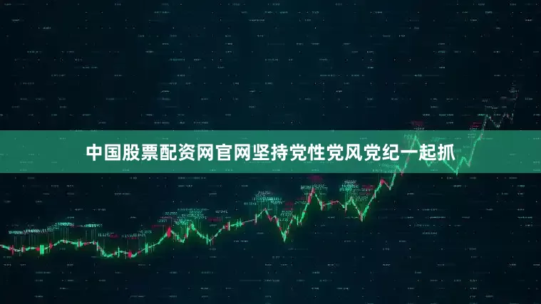 中国股票配资网官网坚持党性党风党纪一起抓