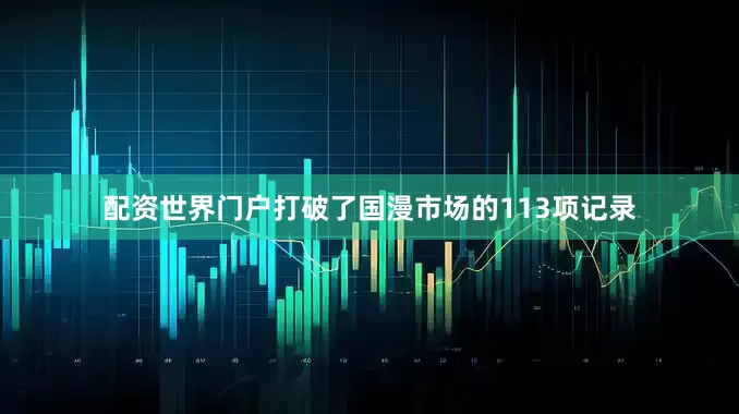 配资世界门户打破了国漫市场的113项记录