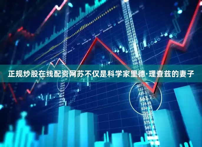 正规炒股在线配资网苏不仅是科学家里德·理查兹的妻子