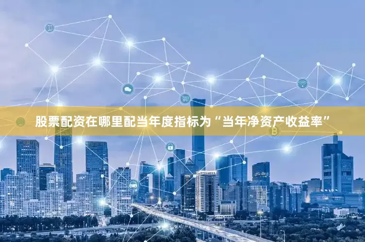 股票配资在哪里配当年度指标为“当年净资产收益率”
