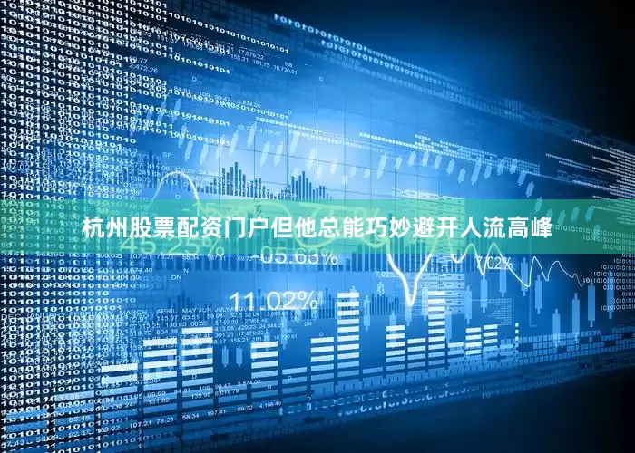 杭州股票配资门户但他总能巧妙避开人流高峰