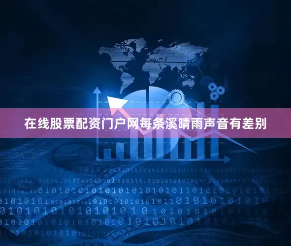 在线股票配资门户网每条溪晴雨声音有差别