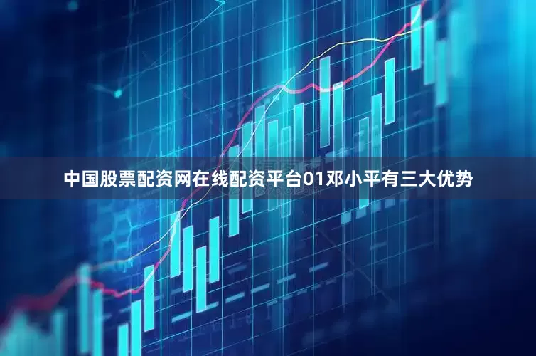 中国股票配资网在线配资平台01邓小平有三大优势