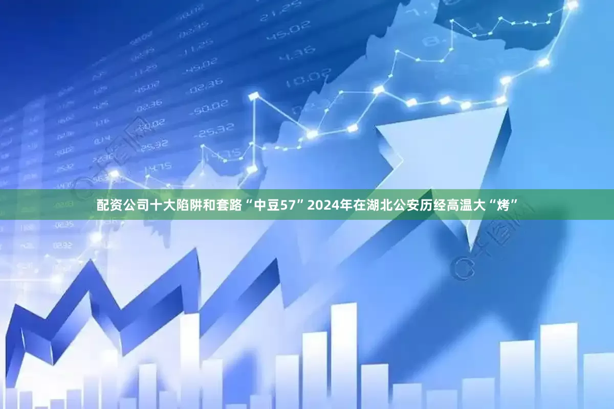 配资公司十大陷阱和套路“中豆57”2024年在湖北公安历经高温大“烤”