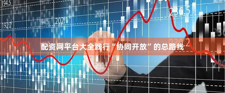 配资网平台大全践行“协同开放”的总路线