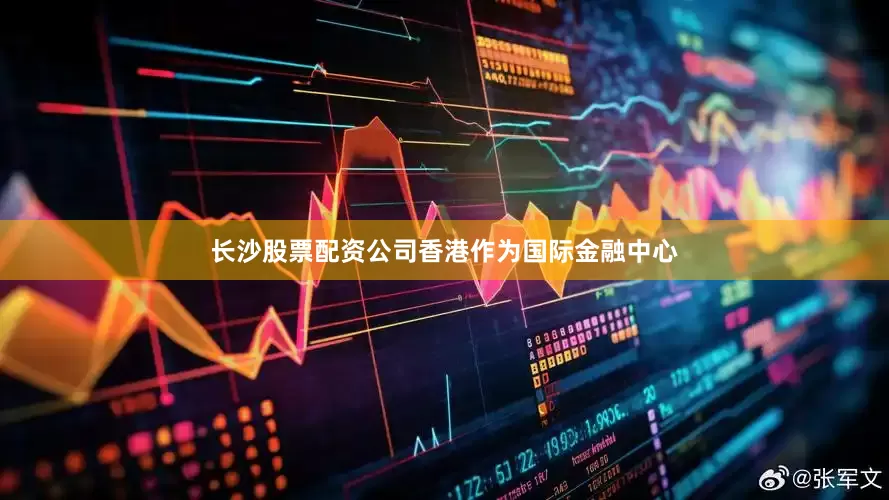 长沙股票配资公司香港作为国际金融中心