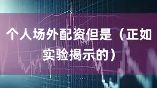 个人场外配资但是（正如实验揭示的）