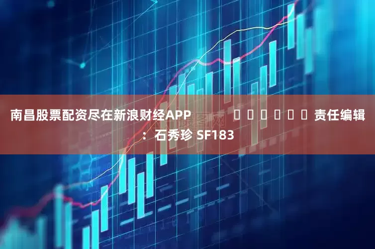 南昌股票配资尽在新浪财经APP            						责任编辑：石秀珍 SF183