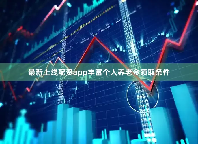 最新上线配资app丰富个人养老金领取条件