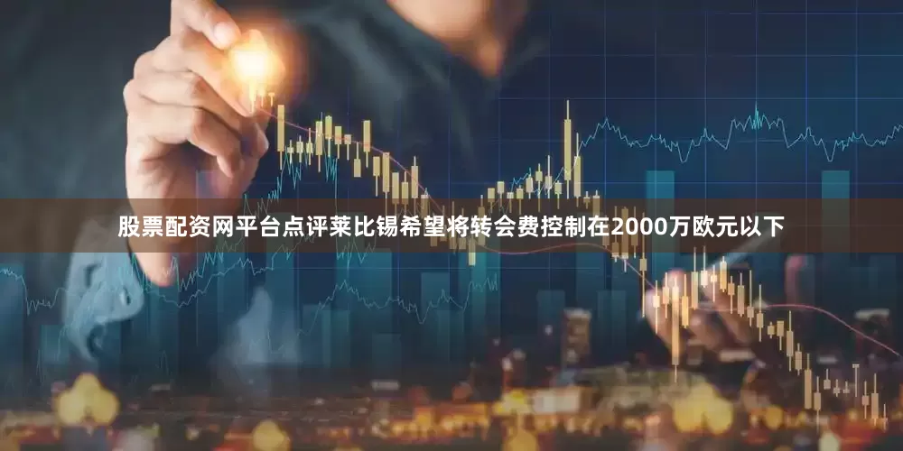 股票配资网平台点评莱比锡希望将转会费控制在2000万欧元以下