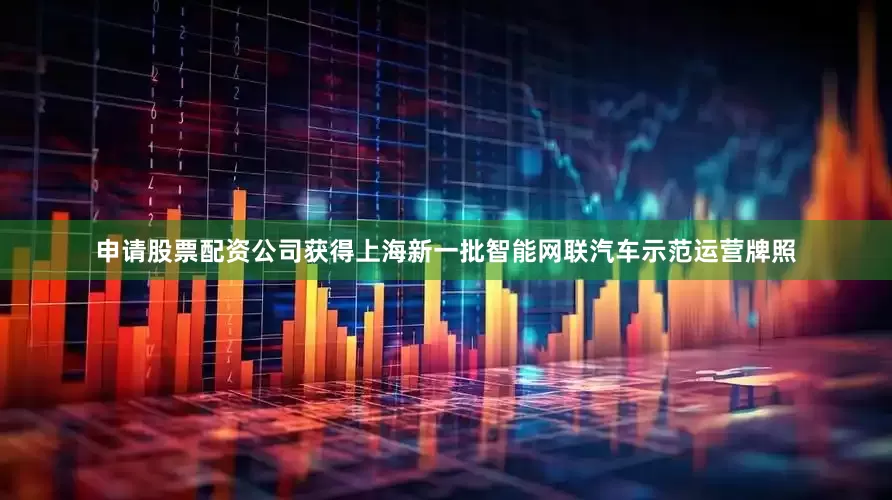申请股票配资公司获得上海新一批智能网联汽车示范运营牌照