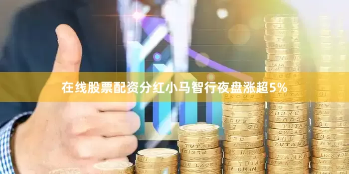 在线股票配资分红小马智行夜盘涨超5%