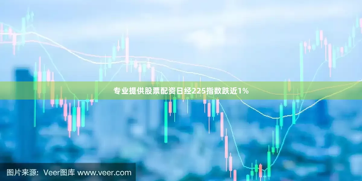专业提供股票配资日经225指数跌近1%