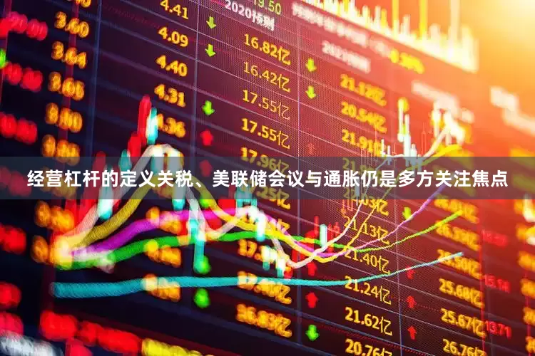 经营杠杆的定义关税、美联储会议与通胀仍是多方关注焦点