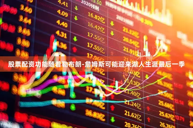 股票配资功能随着勒布朗-詹姆斯可能迎来湖人生涯最后一季