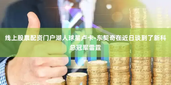 线上股票配资门户湖人球星卢卡-东契奇在近日谈到了新科总冠军雷霆