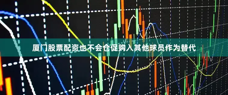 厦门股票配资也不会仓促购入其他球员作为替代