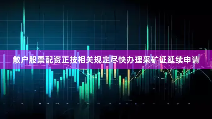 散户股票配资正按相关规定尽快办理采矿证延续申请