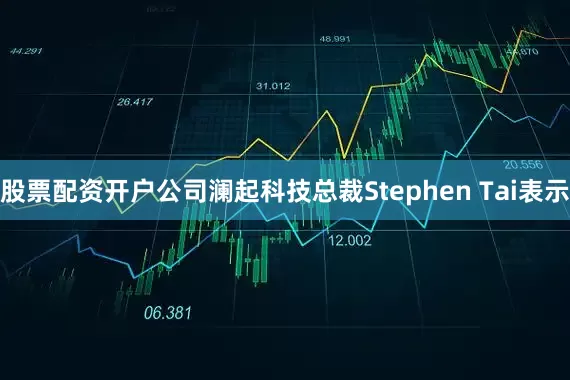 股票配资开户公司澜起科技总裁Stephen Tai表示
