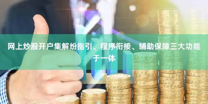 网上炒股开户集解纷指引、程序衔接、辅助保障三大功能于一体