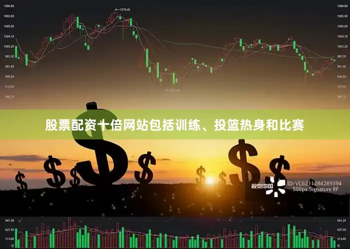 股票配资十倍网站包括训练、投篮热身和比赛