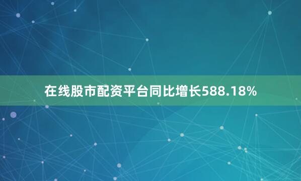 在线股市配资平台同比增长588.18%
